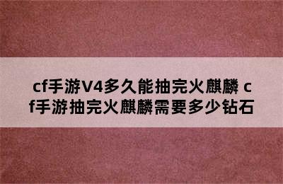 cf手游V4多久能抽完火麒麟 cf手游抽完火麒麟需要多少钻石